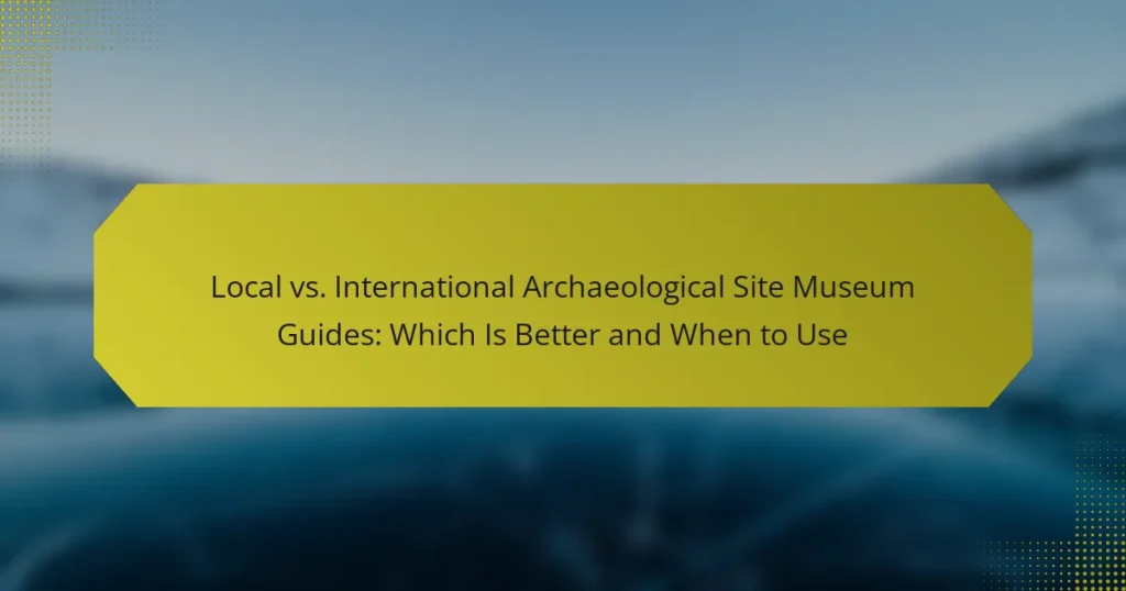 Local vs. International Archaeological Site Museum Guides: Which Is Better and When to Use