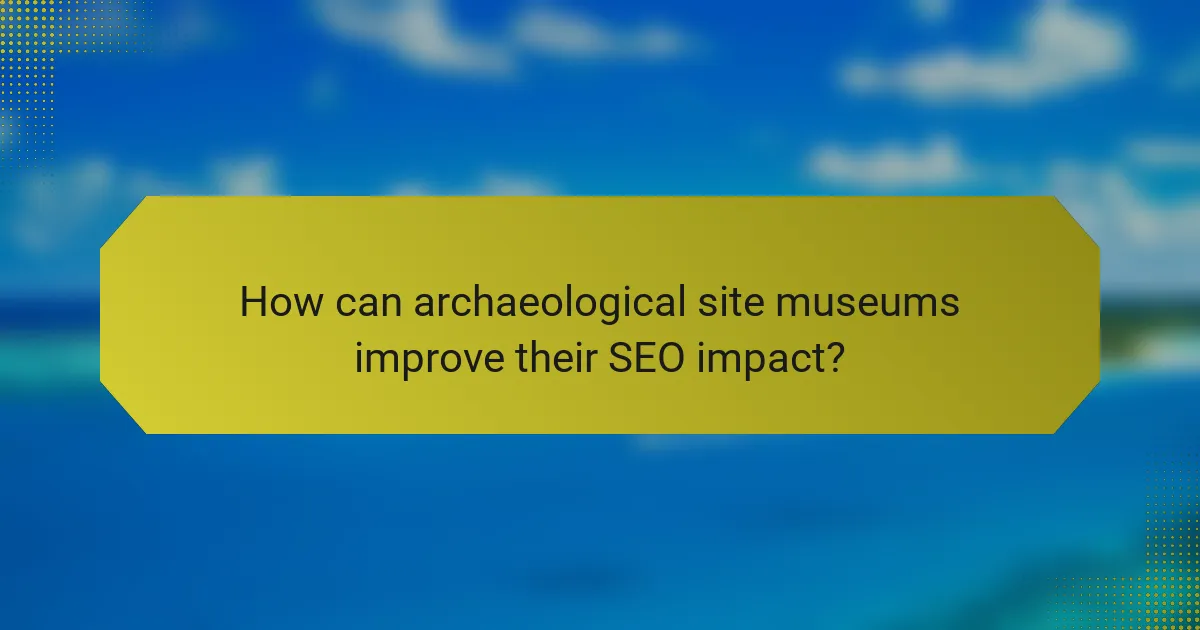 How can archaeological site museums improve their SEO impact?