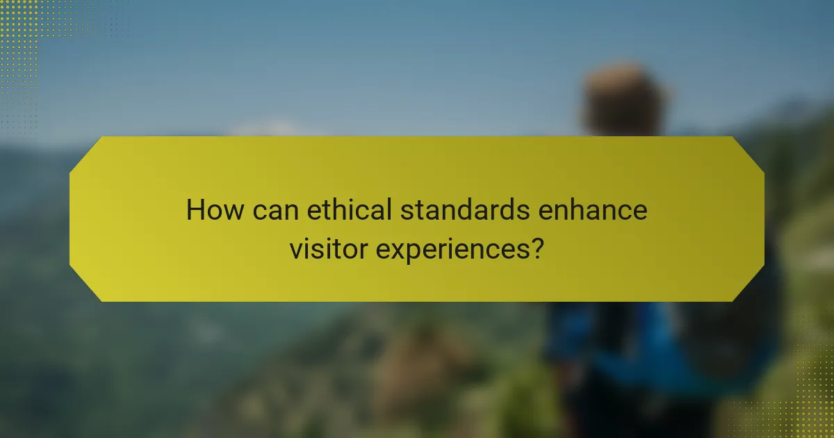 How can ethical standards enhance visitor experiences?