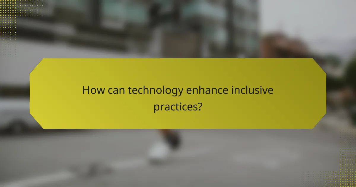 How can technology enhance inclusive practices?