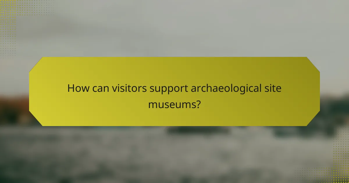 How can visitors support archaeological site museums?