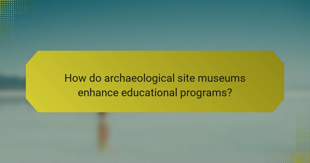 How do archaeological site museums enhance educational programs?