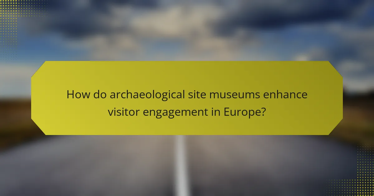 How do archaeological site museums enhance visitor engagement in Europe?
