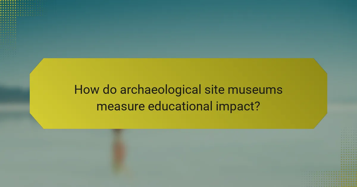 How do archaeological site museums measure educational impact?