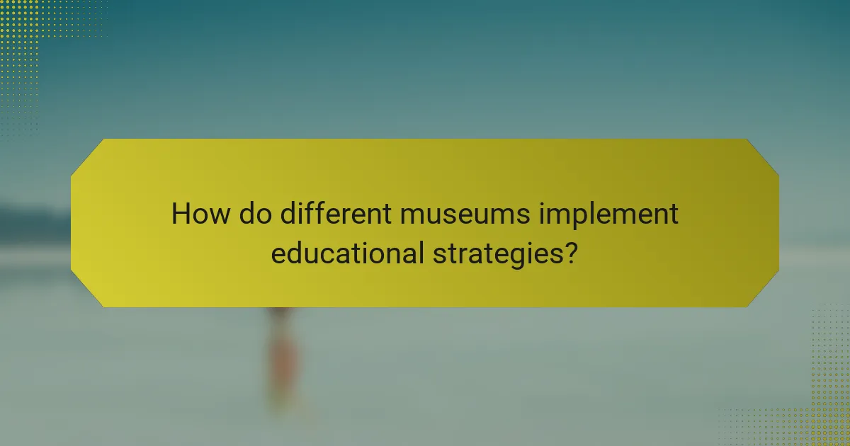 How do different museums implement educational strategies?