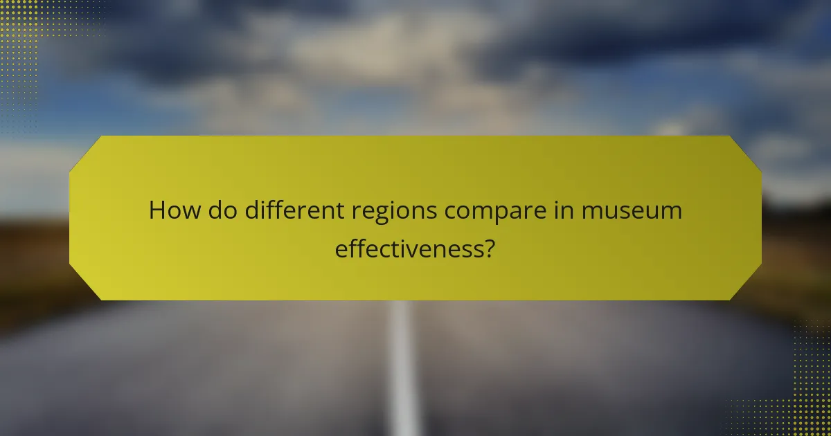 How do different regions compare in museum effectiveness?