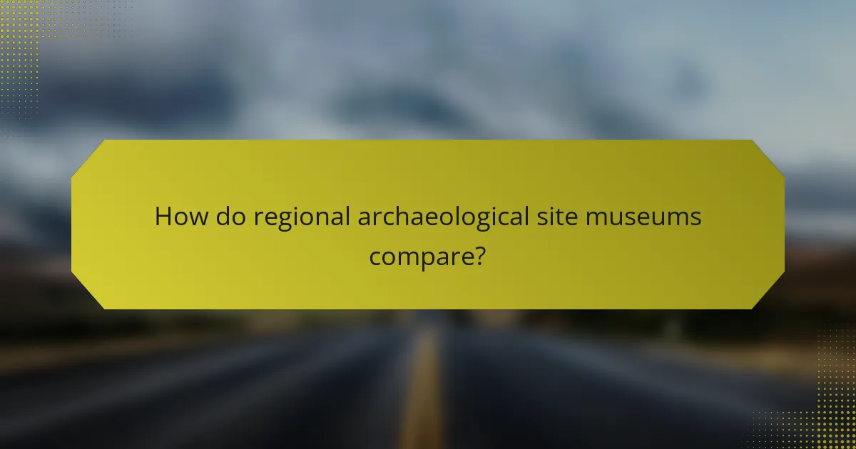 How do regional archaeological site museums compare?