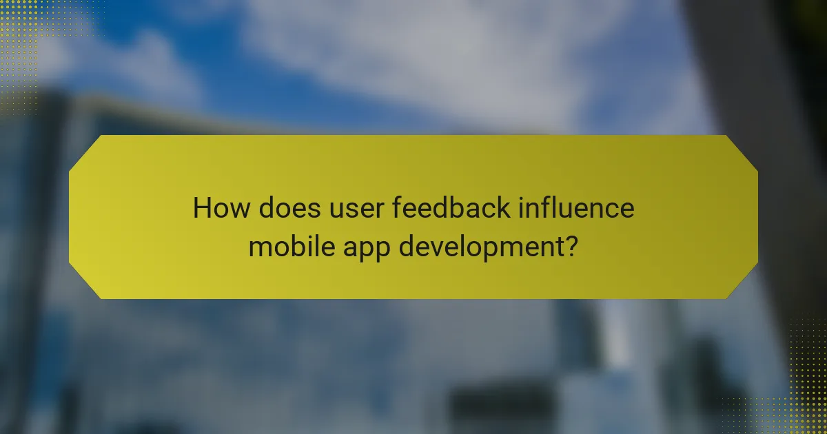 How does user feedback influence mobile app development?