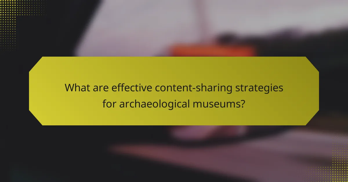 What are effective content-sharing strategies for archaeological museums?