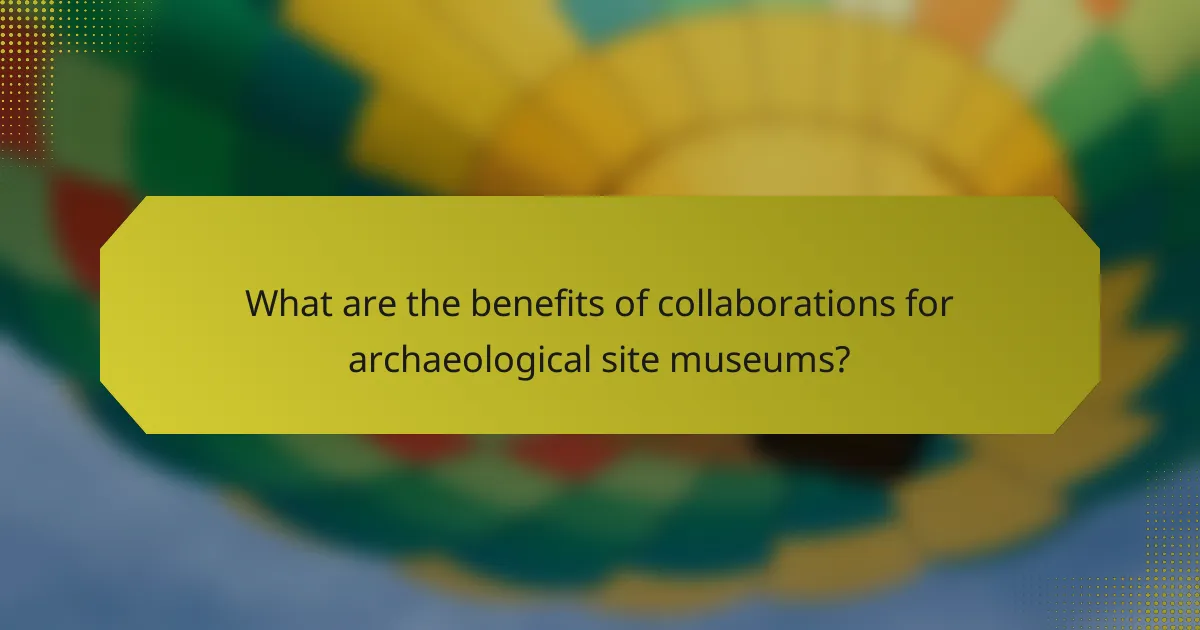What are the benefits of collaborations for archaeological site museums?