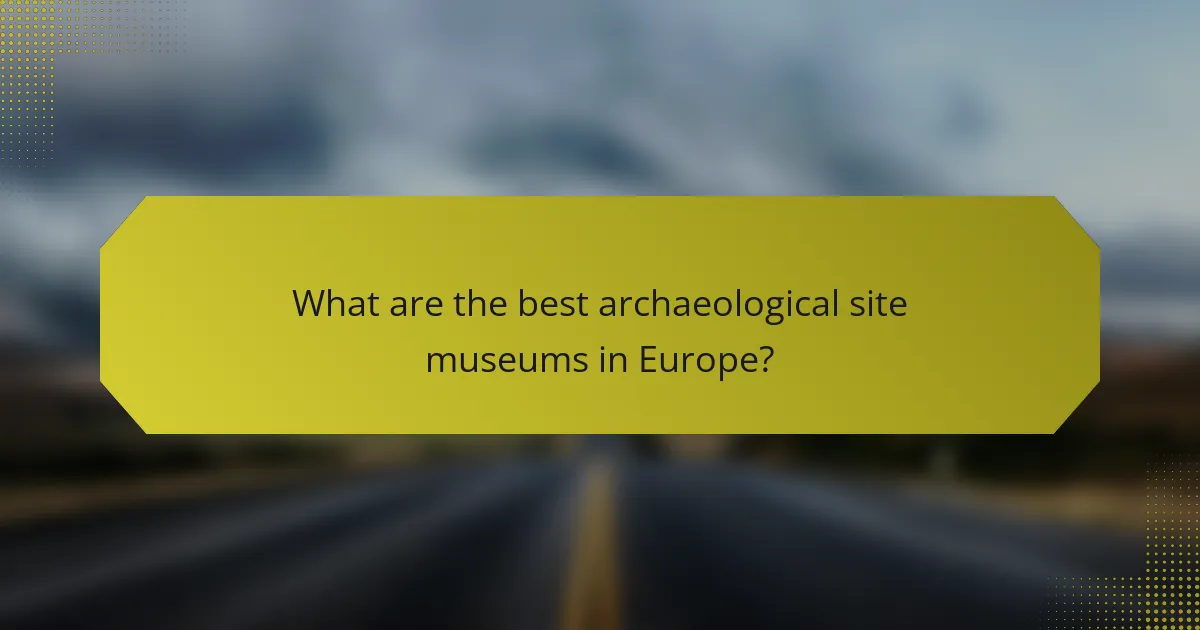 What are the best archaeological site museums in Europe?
