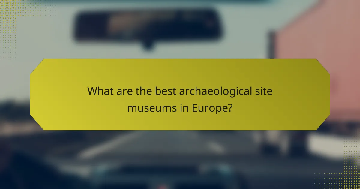 What are the best archaeological site museums in Europe?