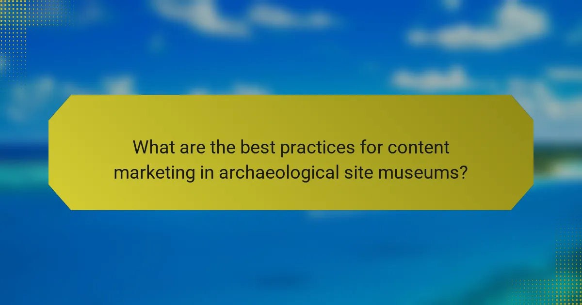 What are the best practices for content marketing in archaeological site museums?