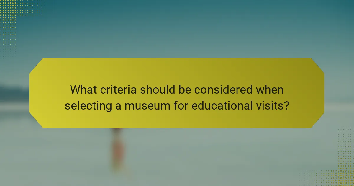 What criteria should be considered when selecting a museum for educational visits?