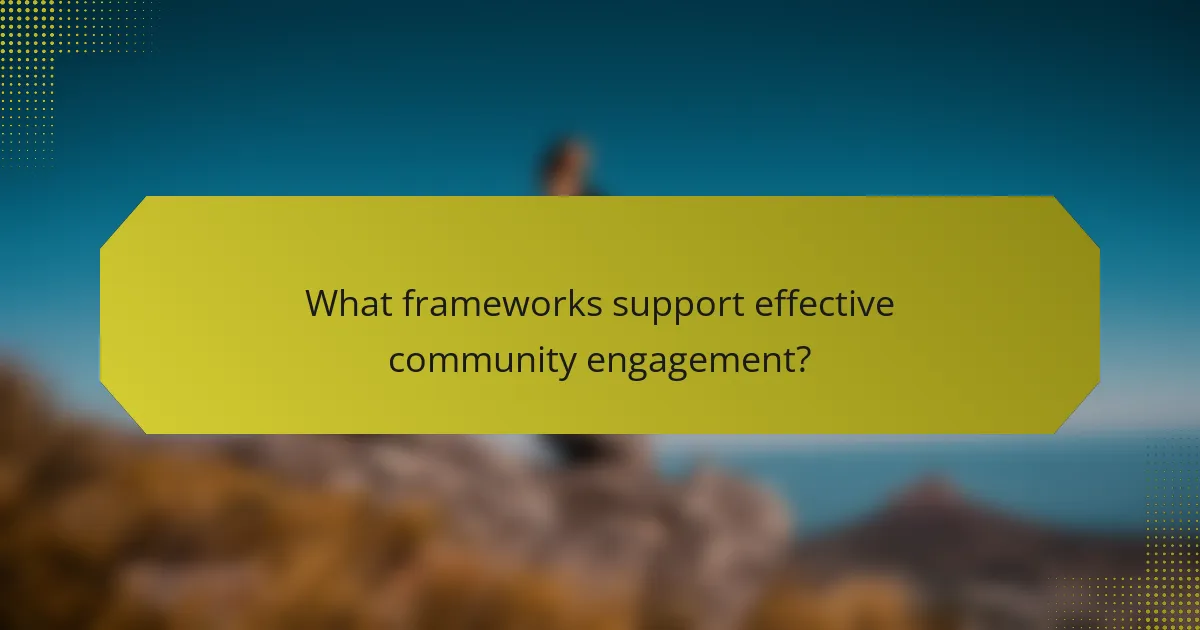 What frameworks support effective community engagement?