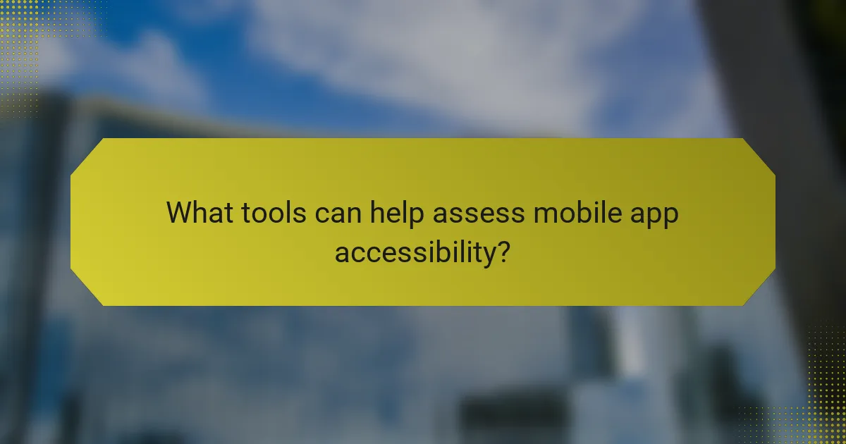 What tools can help assess mobile app accessibility?