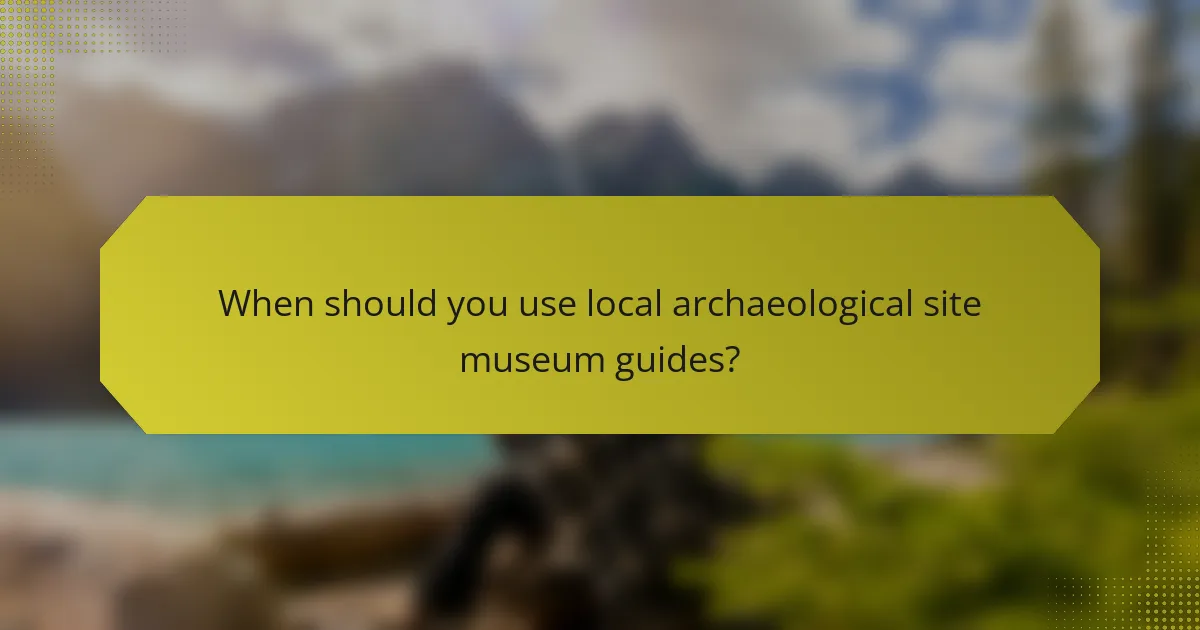 When should you use local archaeological site museum guides?